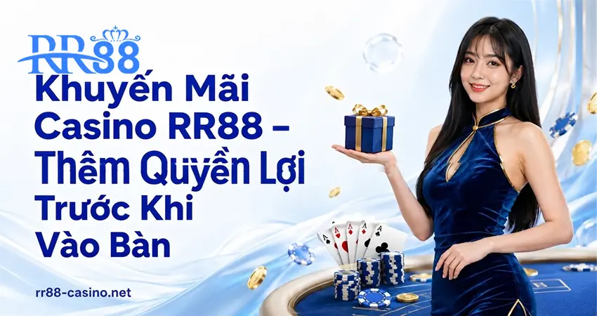Khuyến Mãi Casino RR88 – Thêm Quyền Lợi Trước Khi Vào Bàn