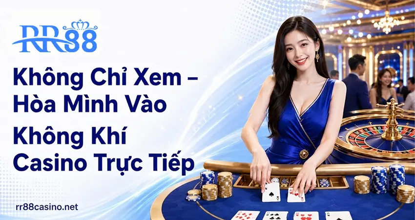 Không Chỉ Xem – Hòa Mình Vào Không Khí Casino Trực Tiếp
