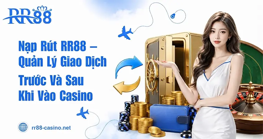 Nạp Rút RR88 – Quản Lý Giao Dịch Trước Và Sau Khi Vào Casino