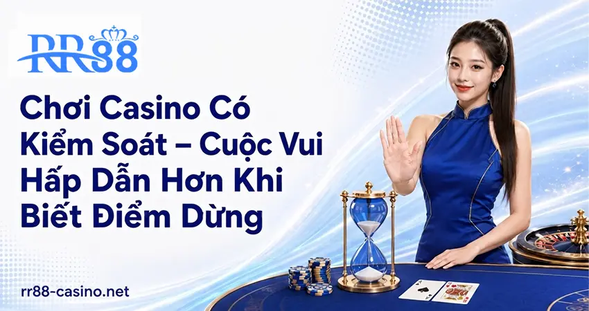Chơi Casino Có Kiểm Soát – Cuộc Vui Hấp Dẫn Hơn Khi Biết Điểm Dừng